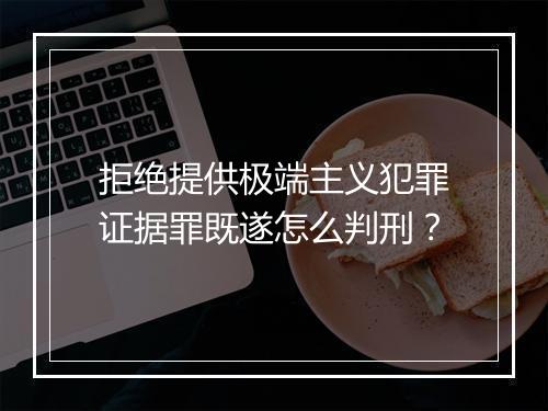 拒绝提供极端主义犯罪证据罪既遂怎么判刑？
