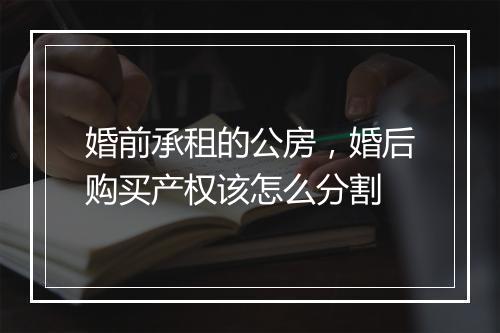 婚前承租的公房，婚后购买产权该怎么分割