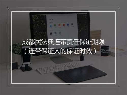 成都民法典连带责任保证期限（连带保证人的保证时效）