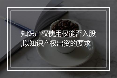知识产权使用权能否入股,以知识产权出资的要求