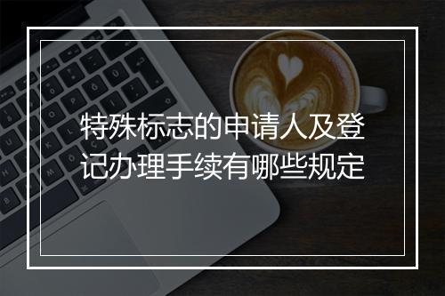 特殊标志的申请人及登记办理手续有哪些规定