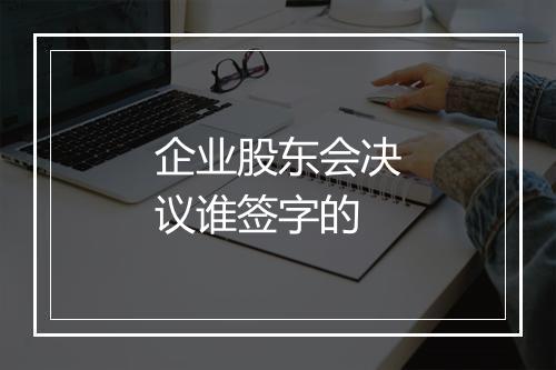 企业股东会决议谁签字的