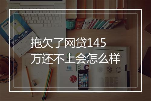拖欠了网贷145万还不上会怎么样