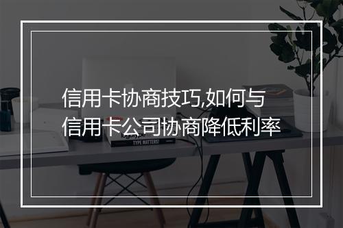 信用卡协商技巧,如何与信用卡公司协商降低利率