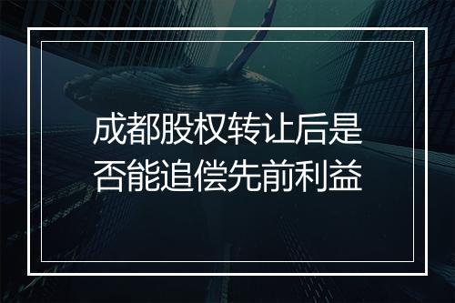 成都股权转让后是否能追偿先前利益
