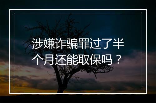涉嫌诈骗罪过了半个月还能取保吗？