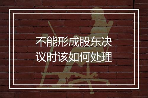 不能形成股东决议时该如何处理