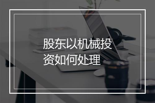 股东以机械投资如何处理