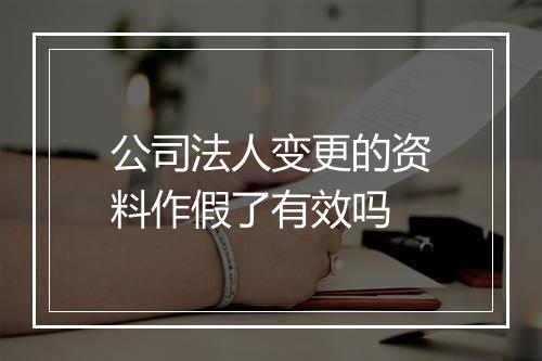 公司法人变更的资料作假了有效吗