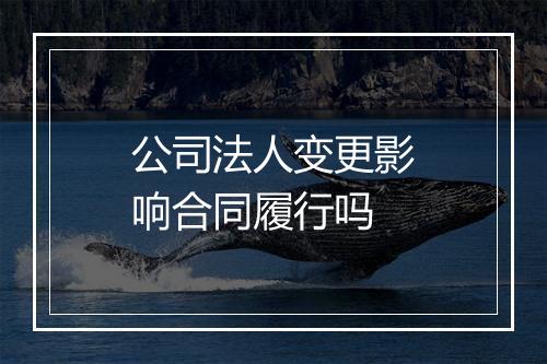 公司法人变更影响合同履行吗