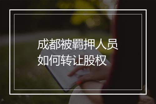 成都被羁押人员如何转让股权