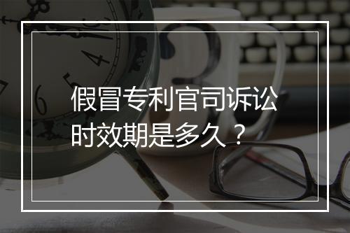 假冒专利官司诉讼时效期是多久？