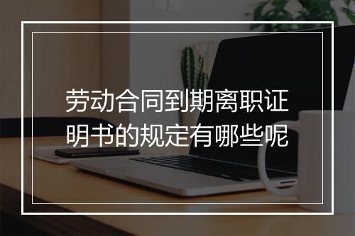 劳动合同到期离职证明书的规定有哪些呢