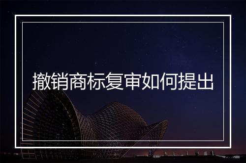 撤销商标复审如何提出