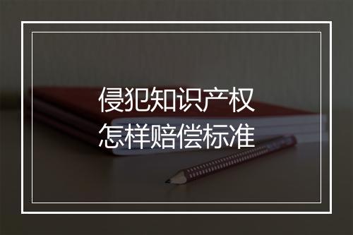 侵犯知识产权怎样赔偿标准