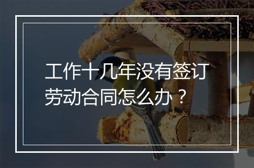 工作十几年没有签订劳动合同怎么办？