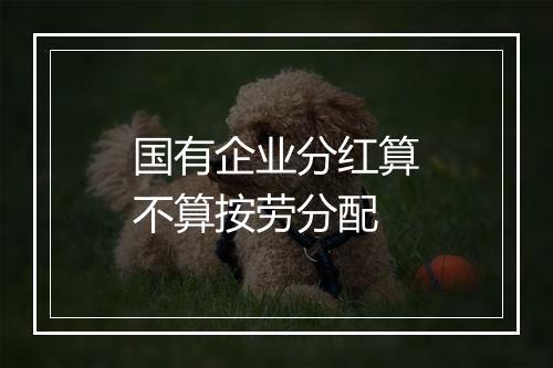 国有企业分红算不算按劳分配