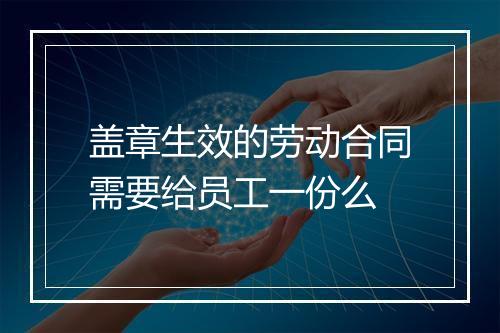 盖章生效的劳动合同需要给员工一份么