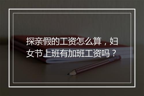探亲假的工资怎么算，妇女节上班有加班工资吗？