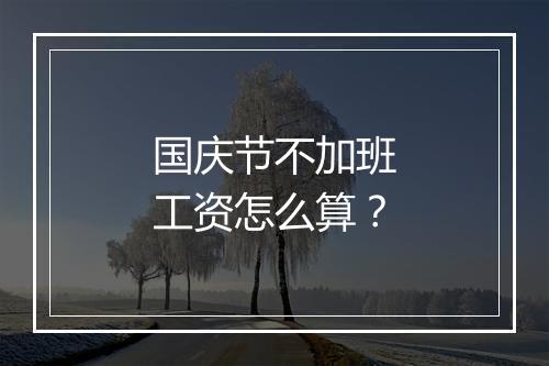 国庆节不加班工资怎么算？