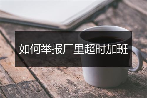 如何举报厂里超时加班