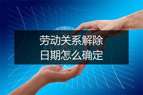 劳动关系解除日期怎么确定