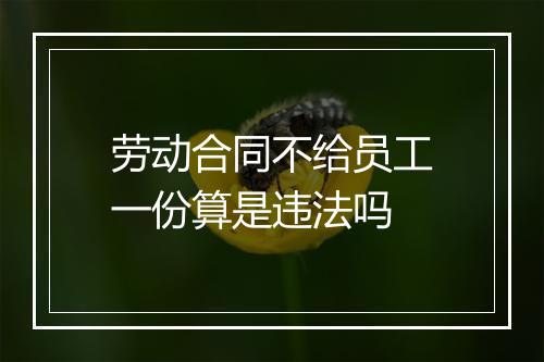 劳动合同不给员工一份算是违法吗