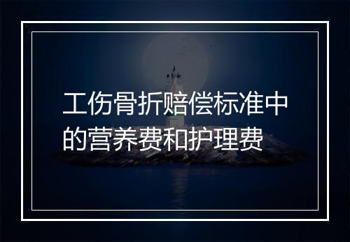 工伤骨折赔偿标准中的营养费和护理费