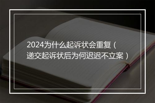 2024为什么起诉状会重复（递交起诉状后为何迟迟不立案）