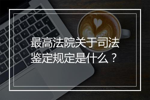 最高法院关于司法鉴定规定是什么？