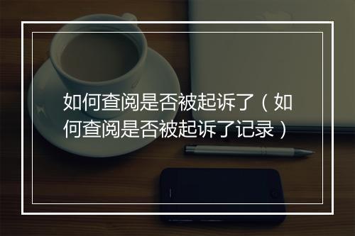 如何查阅是否被起诉了（如何查阅是否被起诉了记录）