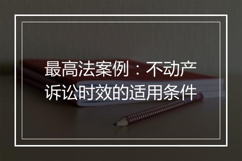 最高法案例：不动产诉讼时效的适用条件