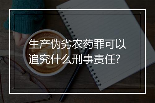 生产伪劣农药罪可以追究什么刑事责任?