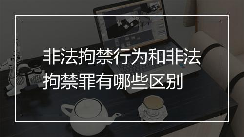 非法拘禁行为和非法拘禁罪有哪些区别