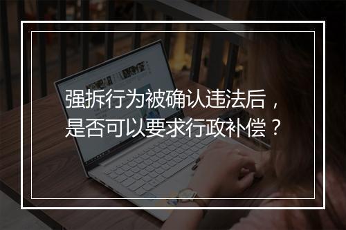 强拆行为被确认违法后，是否可以要求行政补偿？