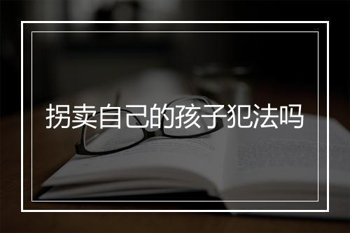 拐卖自己的孩子犯法吗