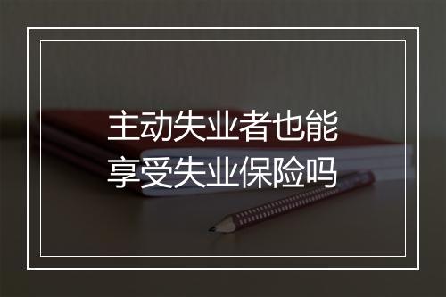 主动失业者也能享受失业保险吗