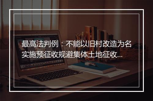 最高法判例：不能以旧村改造为名实施预征收规避集体土地征收程序