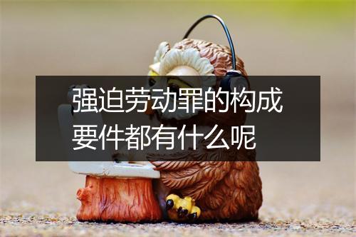 强迫劳动罪的构成要件都有什么呢