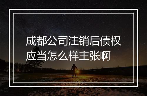 成都公司注销后债权应当怎么样主张啊