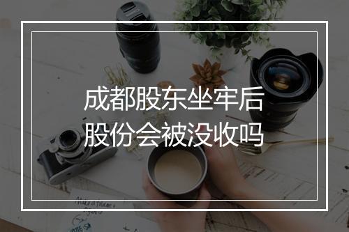 成都股东坐牢后股份会被没收吗