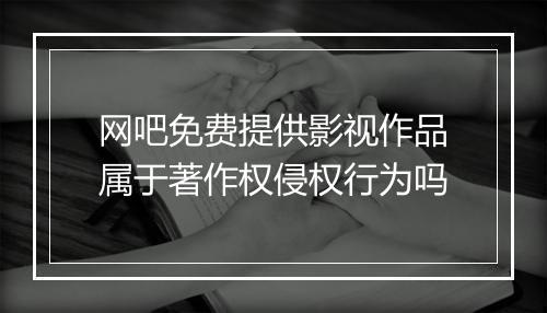 网吧免费提供影视作品属于著作权侵权行为吗
