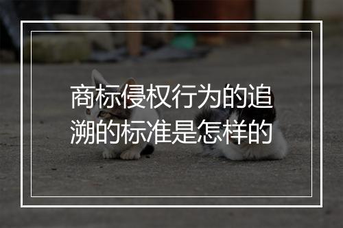 商标侵权行为的追溯的标准是怎样的