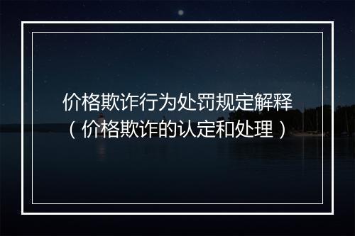 价格欺诈行为处罚规定解释（价格欺诈的认定和处理）