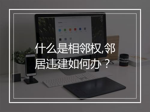 什么是相邻权,邻居违建如何办？