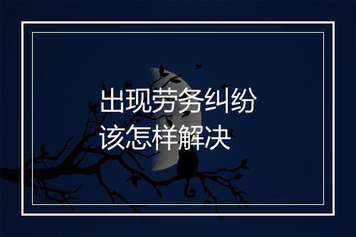 出现劳务纠纷该怎样解决