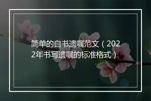 简单的自书遗嘱范文（2022年书写遗嘱的标准格式）