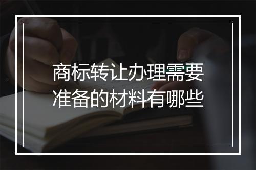 商标转让办理需要准备的材料有哪些