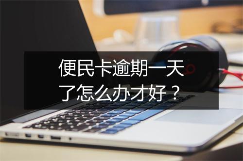 便民卡逾期一天了怎么办才好？
