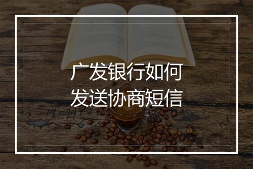 广发银行如何发送协商短信